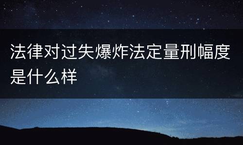 法律对过失爆炸法定量刑幅度是什么样