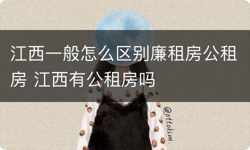 江西一般怎么区别廉租房公租房 江西有公租房吗
