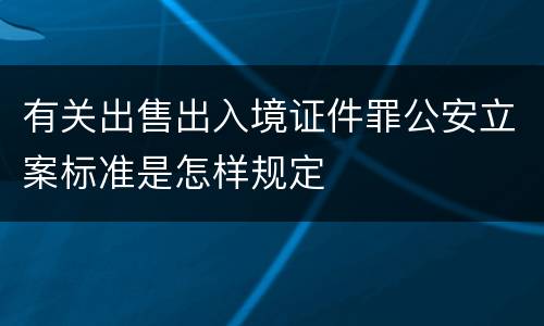 有关出售出入境证件罪公安立案标准是怎样规定