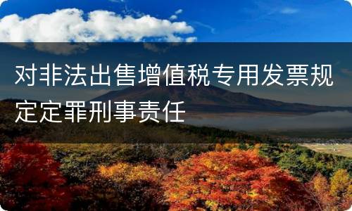 对非法出售增值税专用发票规定定罪刑事责任