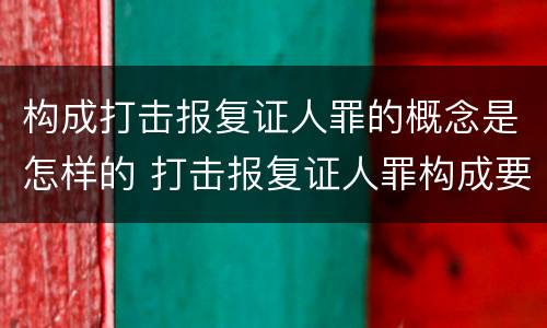 构成打击报复证人罪的概念是怎样的 打击报复证人罪构成要件