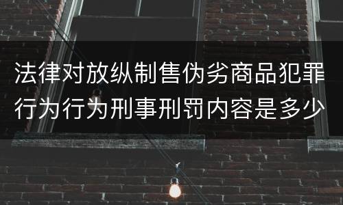 法律对放纵制售伪劣商品犯罪行为行为刑事刑罚内容是多少