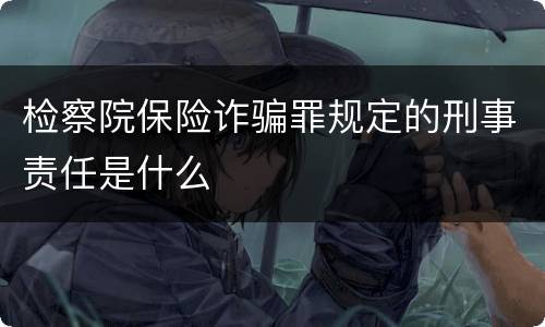 检察院保险诈骗罪规定的刑事责任是什么