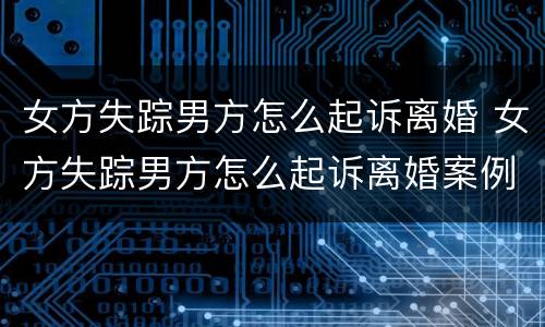 女方失踪男方怎么起诉离婚 女方失踪男方怎么起诉离婚案例