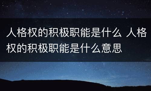 人格权的积极职能是什么 人格权的积极职能是什么意思
