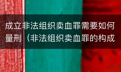 成立非法组织卖血罪需要如何量刑（非法组织卖血罪的构成要件）