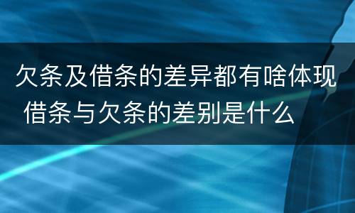 欠条及借条的差异都有啥体现 借条与欠条的差别是什么