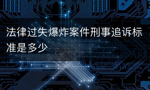 法律过失爆炸案件刑事追诉标准是多少