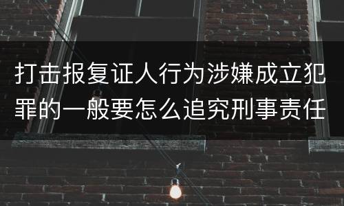 打击报复证人行为涉嫌成立犯罪的一般要怎么追究刑事责任