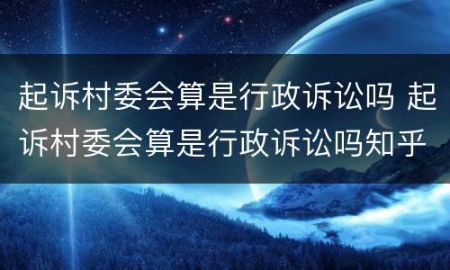 起诉村委会算是行政诉讼吗 起诉村委会算是行政诉讼吗知乎