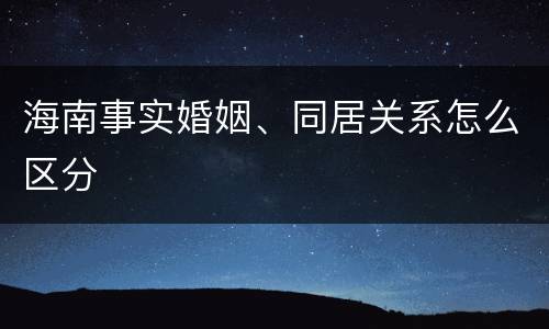 海南事实婚姻、同居关系怎么区分
