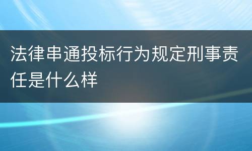 法律串通投标行为规定刑事责任是什么样