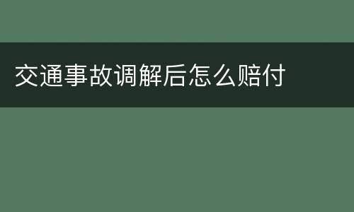 交通事故调解后怎么赔付