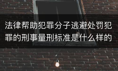 法律帮助犯罪分子逃避处罚犯罪的刑事量刑标准是什么样的