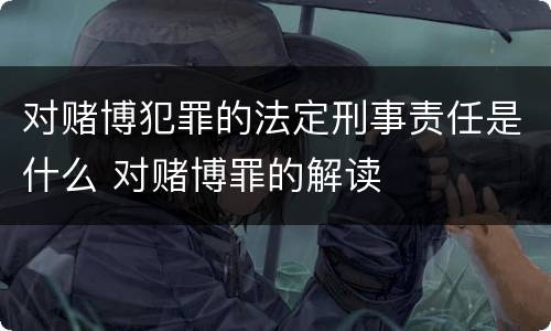 对赌博犯罪的法定刑事责任是什么 对赌博罪的解读