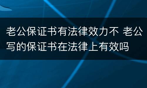 老公保证书有法律效力不 老公写的保证书在法律上有效吗