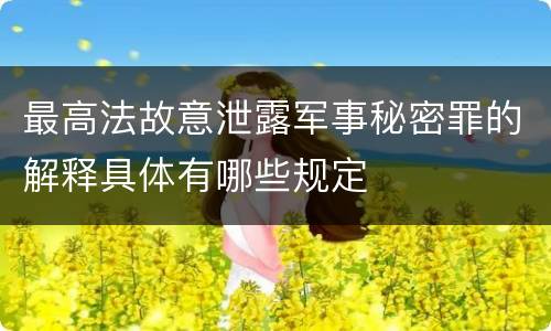 最高法故意泄露军事秘密罪的解释具体有哪些规定