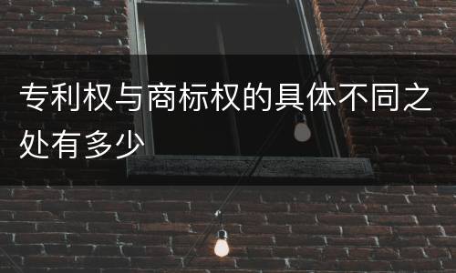 专利权与商标权的具体不同之处有多少