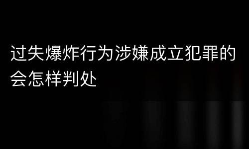 过失爆炸行为涉嫌成立犯罪的会怎样判处