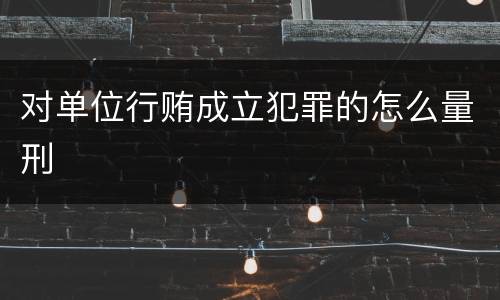 对单位行贿成立犯罪的怎么量刑