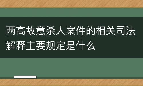 两高故意杀人案件的相关司法解释主要规定是什么