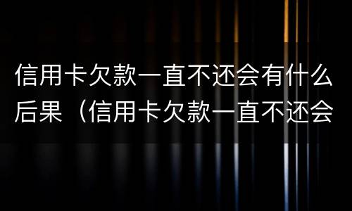 信用卡欠款一直不还会有什么后果（信用卡欠款一直不还会有什么后果呢）