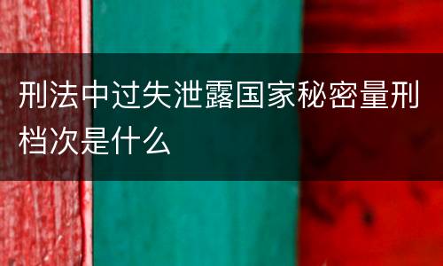 刑法中过失泄露国家秘密量刑档次是什么