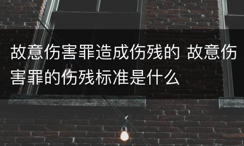 故意伤害罪造成伤残的 故意伤害罪的伤残标准是什么