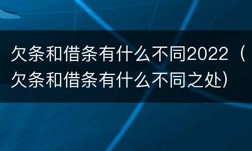 欠条和借条有什么不同2022（欠条和借条有什么不同之处）