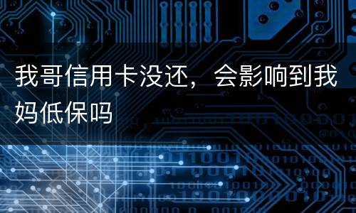 我哥信用卡没还，会影响到我妈低保吗