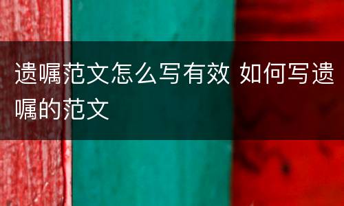 遗嘱范文怎么写有效 如何写遗嘱的范文