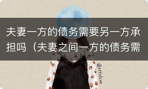 夫妻一方的债务需要另一方承担吗（夫妻之间一方的债务需要另一方承担吗?）