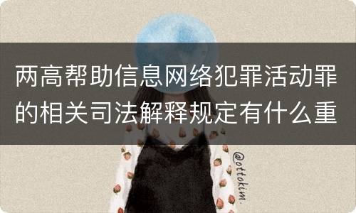 两高帮助信息网络犯罪活动罪的相关司法解释规定有什么重要内容