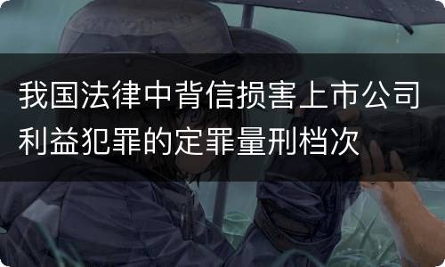 我国法律中背信损害上市公司利益犯罪的定罪量刑档次