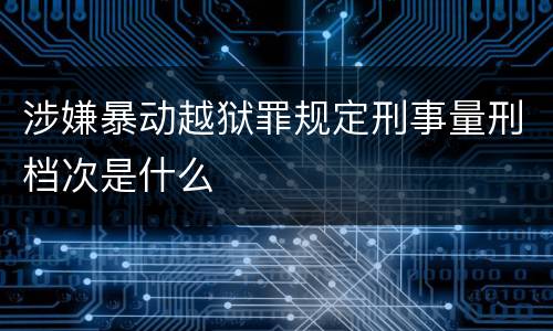 涉嫌暴动越狱罪规定刑事量刑档次是什么