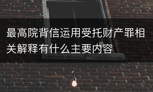 最高院背信运用受托财产罪相关解释有什么主要内容