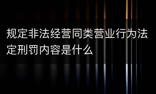 规定非法经营同类营业行为法定刑罚内容是什么