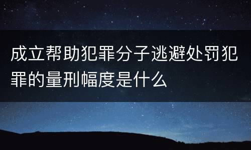 成立帮助犯罪分子逃避处罚犯罪的量刑幅度是什么