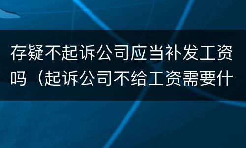 存疑不起诉公司应当补发工资吗（起诉公司不给工资需要什么资料）
