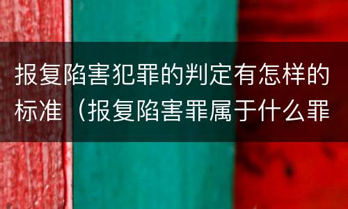 报复陷害犯罪的判定有怎样的标准（报复陷害罪属于什么罪）