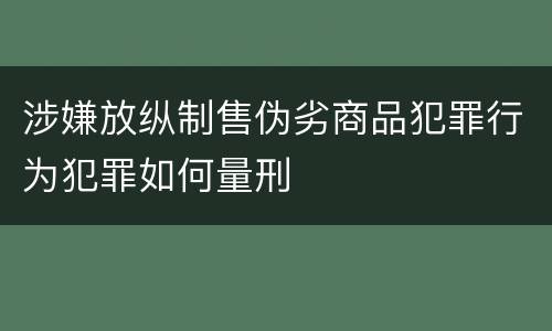 涉嫌放纵制售伪劣商品犯罪行为犯罪如何量刑