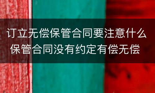 订立无偿保管合同要注意什么 保管合同没有约定有偿无偿