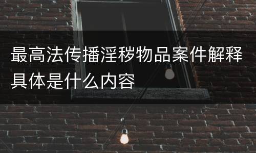 最高法传播淫秽物品案件解释具体是什么内容
