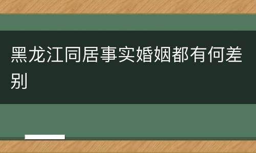 黑龙江同居事实婚姻都有何差别