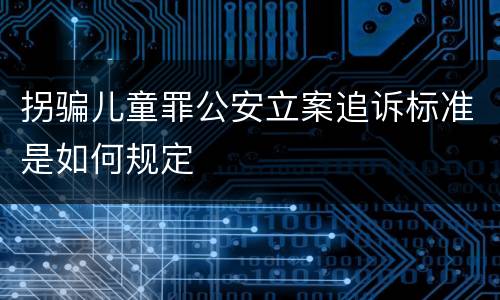 拐骗儿童罪公安立案追诉标准是如何规定