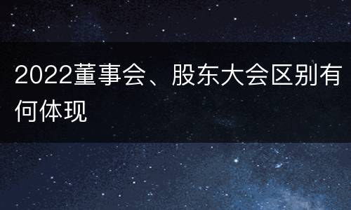 2022董事会、股东大会区别有何体现