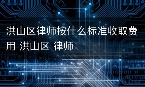 洪山区律师按什么标准收取费用 洪山区 律师