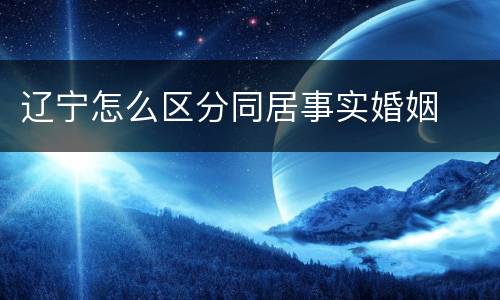 辽宁怎么区分同居事实婚姻
