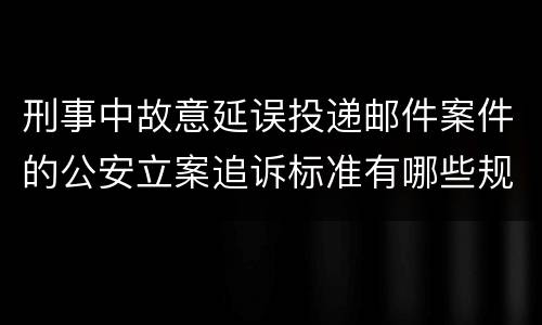 刑事中故意延误投递邮件案件的公安立案追诉标准有哪些规定