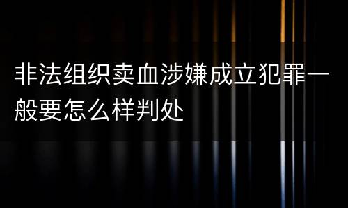 非法组织卖血涉嫌成立犯罪一般要怎么样判处